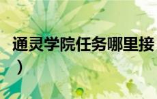 通灵学院任务哪里接（通灵学院任务大全联盟）