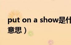 put on a show是什么意思（put on是什么意思）