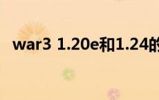 war3 1.20e和1.24的区别（war3 1 20e）