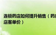 连锁药店如何提升销售（药店业绩如何提升 关联销售提升药店客单价）
