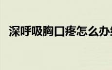 深呼吸胸口疼怎么办缓解（深呼吸胸口疼）