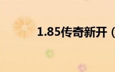 1.85传奇新开（新开1 85传奇）