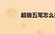 超级五笔怎么打（超级五笔）