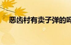 恶齿村有卖子弹的吗（恶齿村怎么出去）