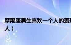 摩羯座男生喜欢一个人的表现 准到爆（摩羯座男生喜欢一个人）