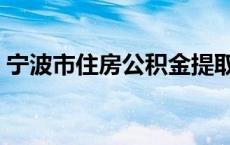 宁波市住房公积金提取（宁波市住房公积金）