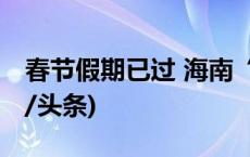 春节假期已过 海南“离岛难”还难吗？(今日/头条)