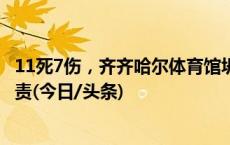 11死7伤，齐齐哈尔体育馆坍塌事故调查报告公布 51人被追责(今日/头条)