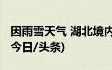 因雨雪天气 湖北境内多条高速路口临时管控(今日/头条)