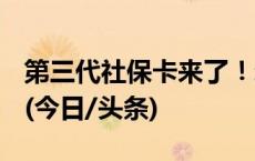 第三代社保卡来了！新增哪些功能？怎么用？(今日/头条)