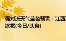 强对流天气蓝色预警：江西浙江广西等地局地有雷暴大风或冰雹(今日/头条)