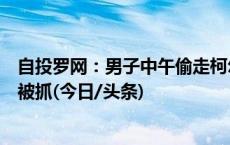 自投罗网：男子中午偷走柯尔鸭，下午以为现金失窃报警后被抓(今日/头条)