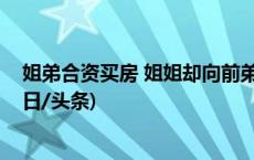 姐弟合资买房 姐姐却向前弟媳“追讨”房钱，要给吗？(今日/头条)