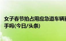 女子春节拍占用应急道车辆获奖1500元遭质疑：这钱拿着烫手吗(今日/头条)