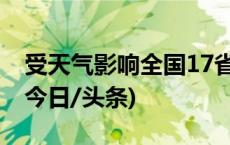 受天气影响全国17省份共计封闭路段158个(今日/头条)