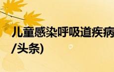 儿童感染呼吸道疾病 家长如何用对药？(今日/头条)