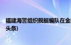 福建海警组织舰艇编队在金门附近海域开展执法巡查(今日/头条)