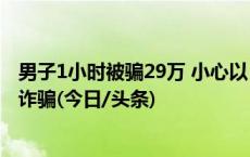 男子1小时被骗29万 小心以“交友约会”为诱饵的电信网络诈骗(今日/头条)