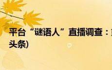 平台“谜语人”直播调查：或擦边引流、或刷单诈骗(今日/头条)