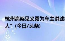 杭州高架见义勇为车主讲述救人细节：“我其实救的是两个人”(今日/头条)