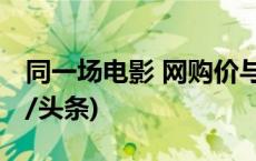 同一场电影 网购价与票面价为何不同？(今日/头条)