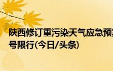 陕西修订重污染天气应急预案：取消对社会公众车辆单、双号限行(今日/头条)