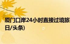 厦门口岸24小时直接过境旅客免边检手续人员破1万人次(今日/头条)