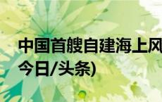 中国首艘自建海上风电运维母船在福州下水(今日/头条)
