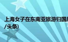 上海女子在东南亚旅游归国后确诊登革热，如何预防？(今日/头条)