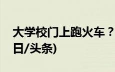 大学校门上跑火车？网友：全国独一份！(今日/头条)