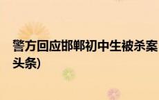 警方回应邯郸初中生被杀案：犯罪嫌疑人有预谋作案(今日/头条)