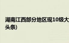 湖南江西部分地区现10级大风，遭遇大风天气怎么办(今日/头条)