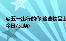 @五一出行的你 这些物品上不了火车，赶快筛查行李单！(今日/头条)