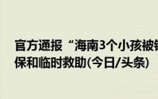 官方通报“海南3个小孩被锁家里”：村委会已协助申请低保和临时救助(今日/头条)