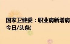国家卫健委：职业病新增病种已基本确定 目录正加速调整(今日/头条)