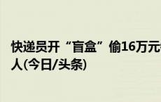 快递员开“盲盒”偷16万元钻戒被抓，称为了报复站点负责人(今日/头条)