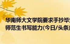 华南师大文学院要求手抄毕业论文引学生不满，院方称考核师范生书写能力(今日/头条)