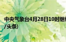 中央气象台4月28日10时继续发布强对流天气蓝色预警(今日/头条)