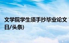 文学院学生须手抄毕业论文？华师回应：是传统，已优化(今日/头条)