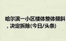 哈尔滨一小区楼体整体倾斜，官方通报：该楼处于空置状态，决定拆除(今日/头条)
