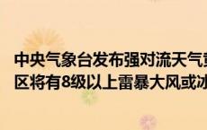 中央气象台发布强对流天气黄色预警 湖南、江西等地部分地区将有8级以上雷暴大风或冰雹天气(今日/头条)