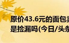 原价43.6元的面包卖17.9元，“剩菜盲盒”是捡漏吗(今日/头条)