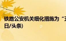 铁路公安机关细化措施为“五一”假期营造良好治安环境(今日/头条)