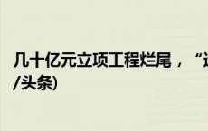 几十亿元立项工程烂尾，“造景冲动”为何停不下来？(今日/头条)