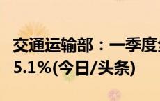 交通运输部：一季度全国公路货运量同比增长5.1%(今日/头条)