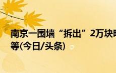 南京一围墙“拆出”2万块明代城砖，将用于南京城墙修缮等(今日/头条)