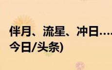 伴月、流星、冲日……5月天象大戏精彩预告(今日/头条)