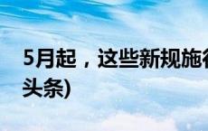 5月起，这些新规施行将影响你我生活(今日/头条)