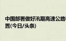 中国部署做好汛期高速公路等基础设施灾害风险隐患排查处置(今日/头条)