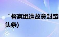 “督察组遭故意封路阻挠”，官方通报(今日/头条)